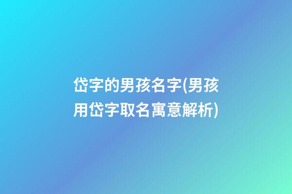 岱字的男孩名字(男孩用岱字取名寓意解析)