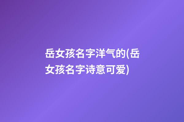 岳女孩名字洋气的(岳女孩名字诗意可爱)