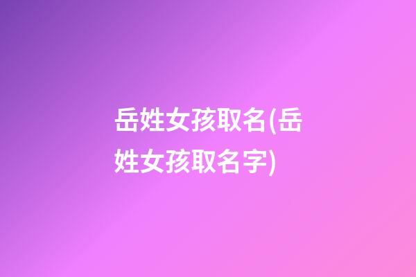 岳姓女孩取名(岳姓女孩取名字)