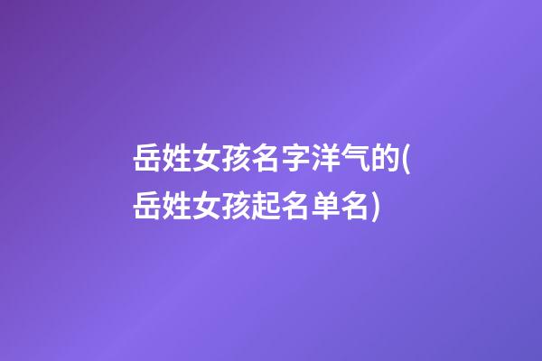 岳姓女孩名字洋气的(岳姓女孩起名单名)