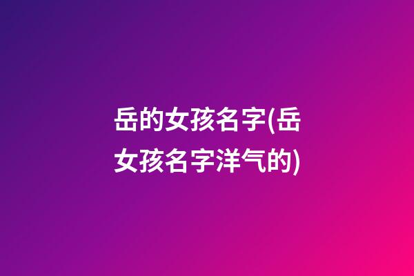 岳的女孩名字(岳女孩名字洋气的)