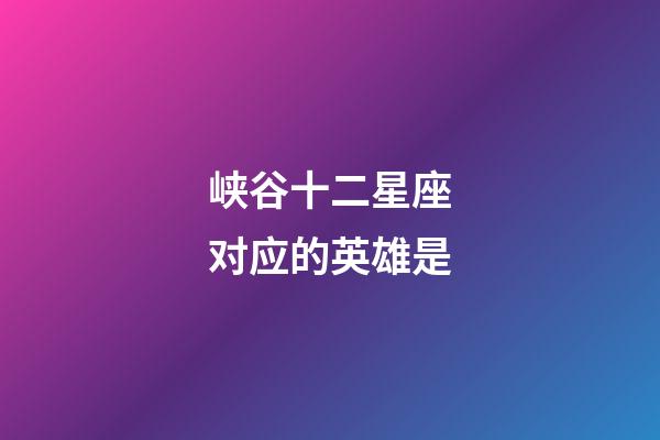 峡谷十二星座对应的英雄是-第1张-星座运势-玄机派
