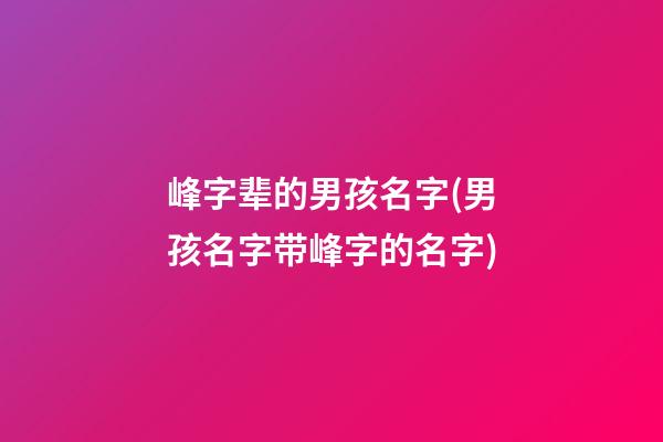 峰字辈的男孩名字(男孩名字带峰字的名字)