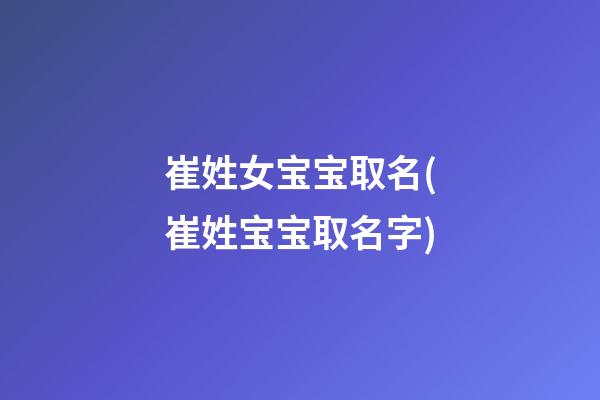 崔姓女宝宝取名(崔姓宝宝取名字)