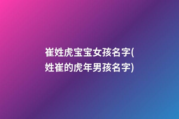 崔姓虎宝宝女孩名字(姓崔的虎年男孩名字)