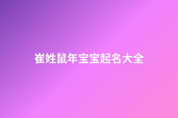 崔姓鼠年宝宝起名大全(姓崔的好听的名字属鼠)-第1张-宝宝起名-玄机派