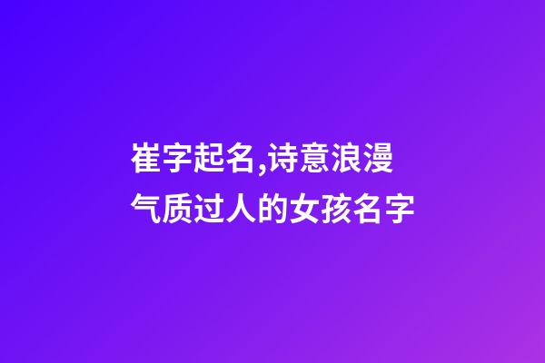 崔字起名,诗意浪漫气质过人的女孩名字-第1张-观点-玄机派
