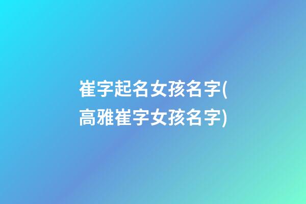 崔字起名女孩名字(高雅崔字女孩名字)