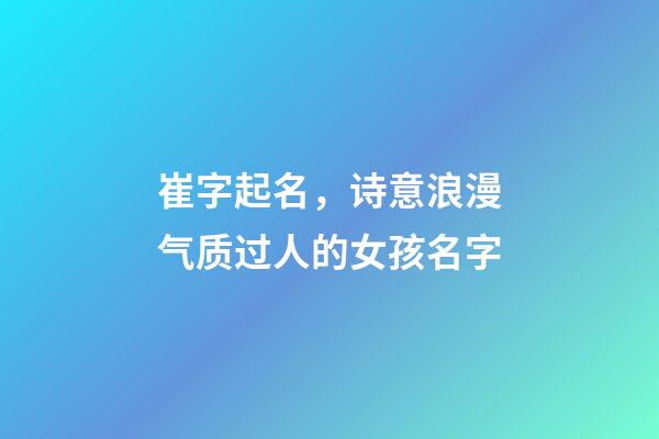 崔字起名，诗意浪漫气质过人的女孩名字-第1张-观点-玄机派