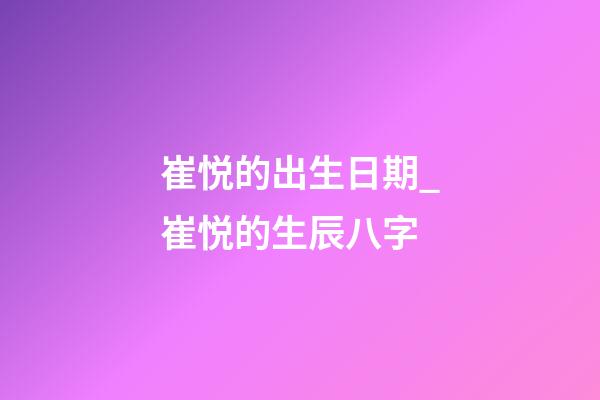 崔悦的出生日期_崔悦的生辰八字