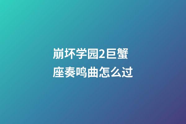 崩坏学园2巨蟹座奏鸣曲怎么过-第1张-星座运势-玄机派