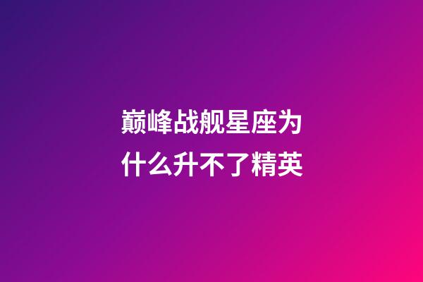 巅峰战舰星座为什么升不了精英-第1张-星座运势-玄机派