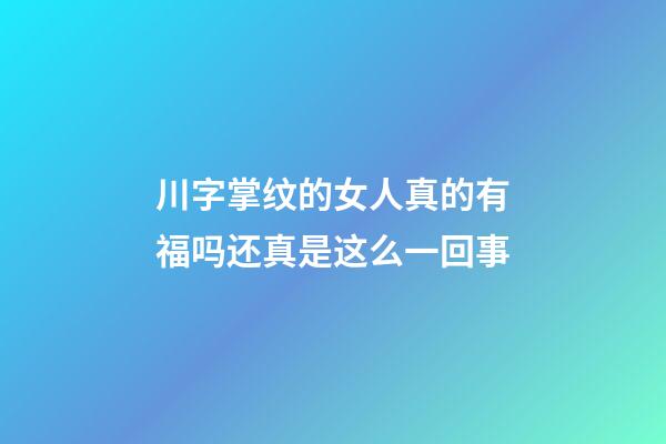 川字掌纹的女人真的有福吗?还真是这么一回事