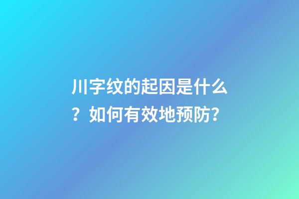 川字纹的起因是什么？如何有效地预防？