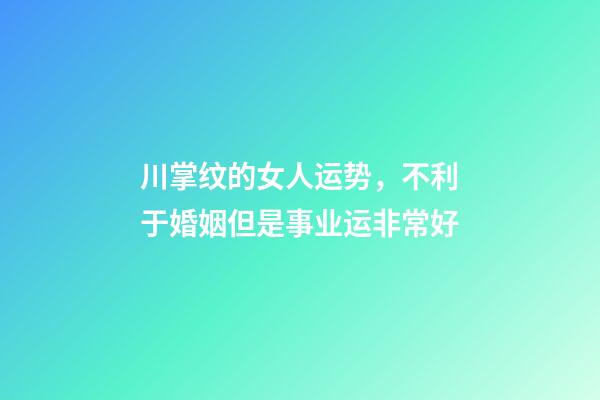 川掌纹的女人运势，不利于婚姻但是事业运非常好