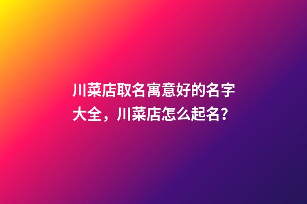 川菜店取名寓意好的名字大全，川菜店怎么起名？-第1张-店铺起名-玄机派