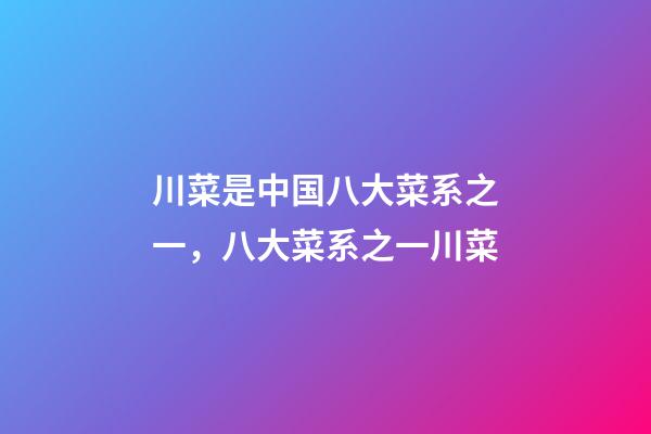 川菜是中国八大菜系之一，八大菜系之一川菜-第1张-观点-玄机派