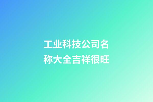工业科技公司名称大全吉祥很旺-第1张-公司起名-玄机派