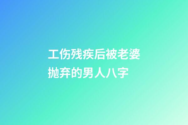 工伤残疾后被老婆抛弃的男人八字