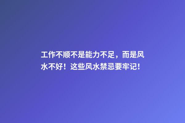 工作不顺不是能力不足，而是风水不好！这些风水禁忌要牢记！