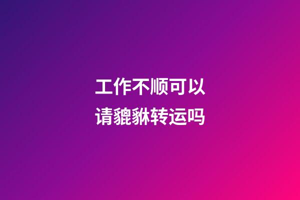 工作不顺可以请貔貅转运吗