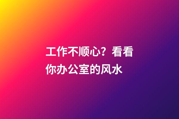 工作不顺心？看看你办公室的风水