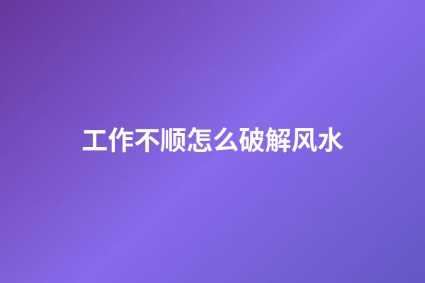 工作不顺怎么破解风水
