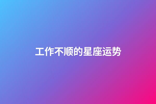 工作不顺的星座运势-第1张-星座运势-玄机派