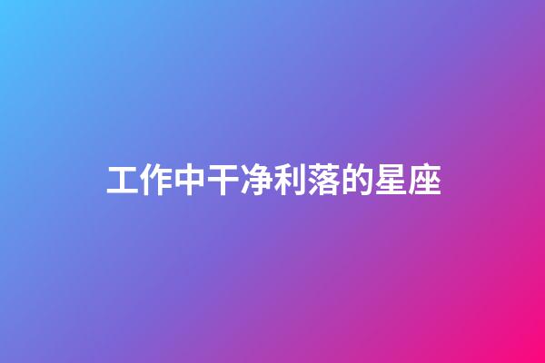 工作中干净利落的星座-第1张-星座运势-玄机派