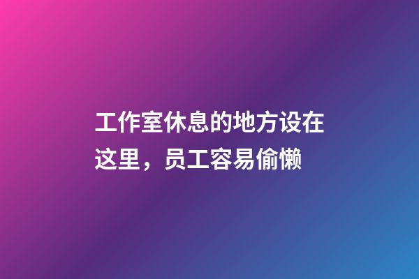 工作室休息的地方设在这里，员工容易偷懒