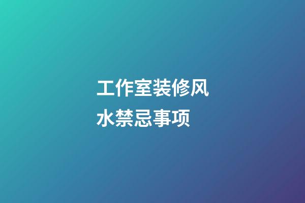 工作室装修风水禁忌事项