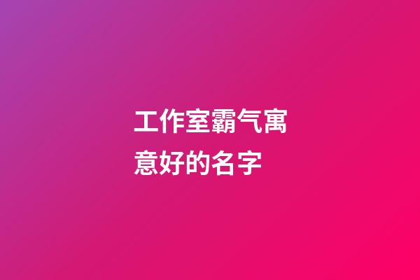 工作室霸气寓意好的名字