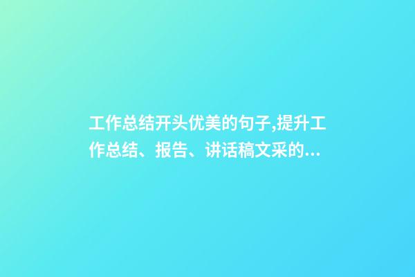 工作总结开头优美的句子,提升工作总结、报告、讲话稿文采的段首引领好句-第1张-观点-玄机派