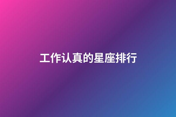 工作认真的星座排行-第1张-星座运势-玄机派