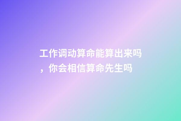 工作调动算命能算出来吗，你会相信算命先生吗-第1张-观点-玄机派