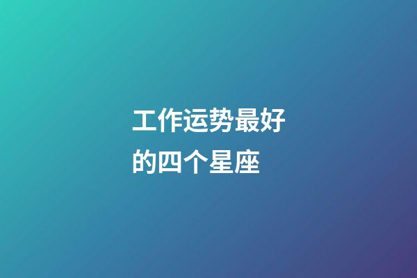 工作运势最好的四个星座-第1张-星座运势-玄机派