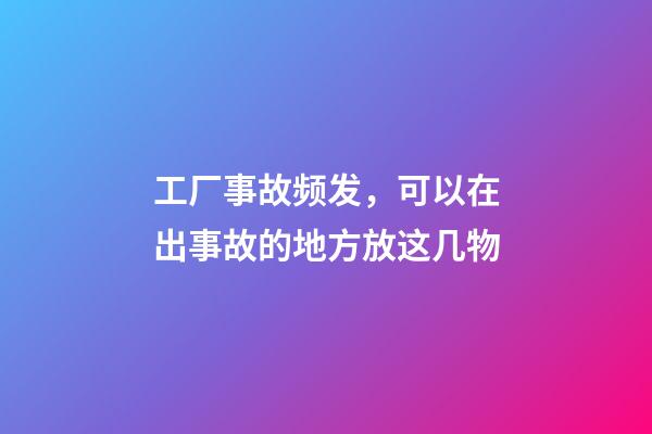 工厂事故频发，可以在出事故的地方放这几物