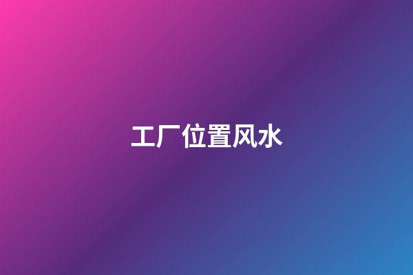 工厂位置风水