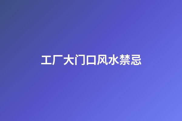 工厂大门口风水禁忌