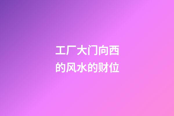 工厂大门向西的风水的财位