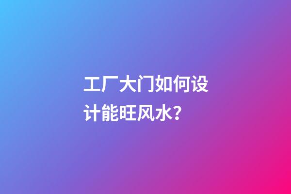 工厂大门如何设计能旺风水？