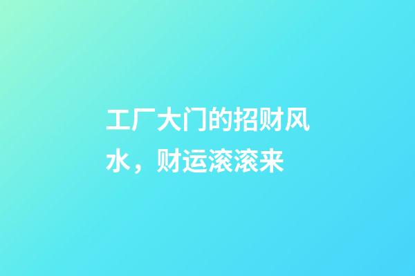 工厂大门的招财风水，财运滚滚来
