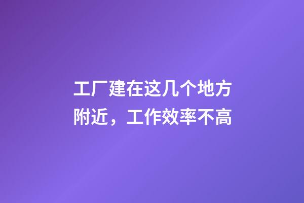 工厂建在这几个地方附近，工作效率不高