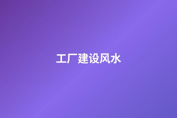 工厂建设风水