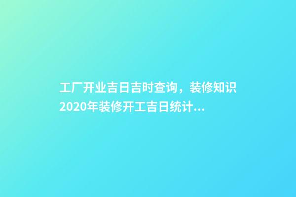 工厂开业吉日吉时查询，装修知识2020年装修开工吉日统计大全-第1张-观点-玄机派