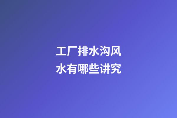 工厂排水沟风水有哪些讲究