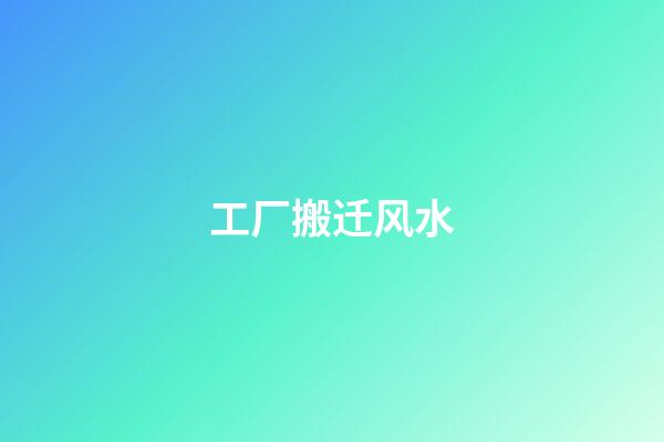 工厂搬迁风水
