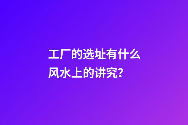 工厂的选址有什么风水上的讲究？