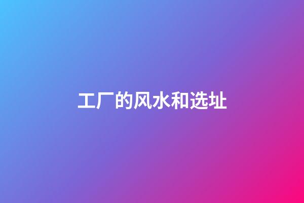 工厂的风水和选址
