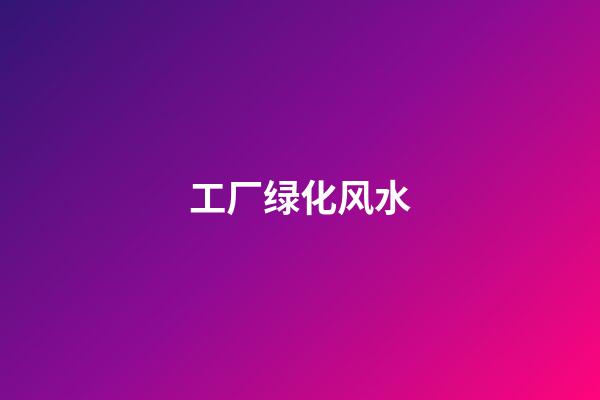 工厂绿化风水